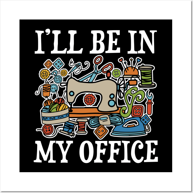 I'll Be In My Office - Sewing Wall Art by AngelBeez29